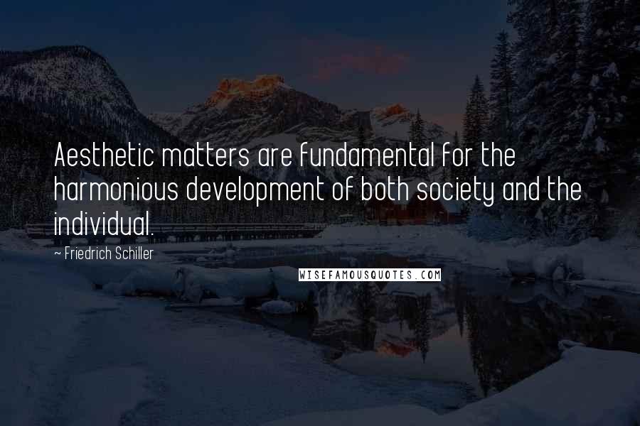 Friedrich Schiller Quotes: Aesthetic matters are fundamental for the harmonious development of both society and the individual.