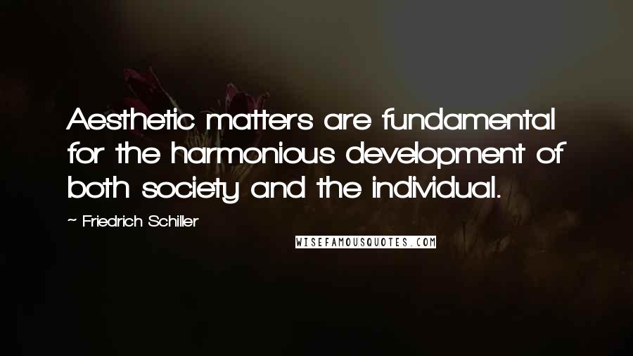 Friedrich Schiller Quotes: Aesthetic matters are fundamental for the harmonious development of both society and the individual.