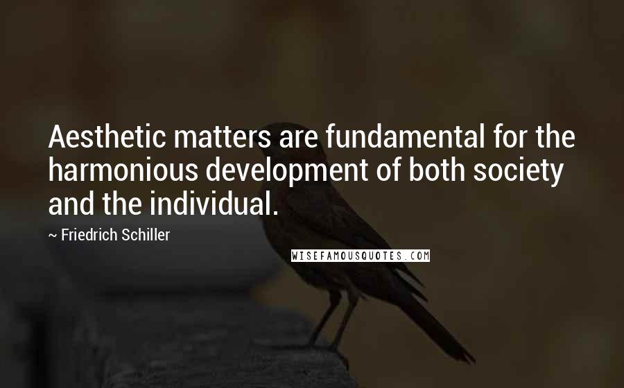 Friedrich Schiller Quotes: Aesthetic matters are fundamental for the harmonious development of both society and the individual.