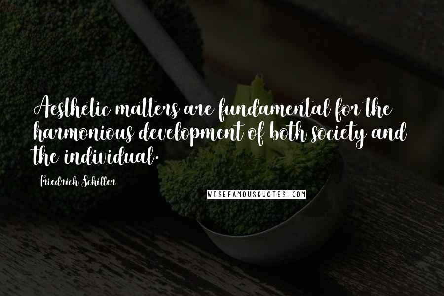 Friedrich Schiller Quotes: Aesthetic matters are fundamental for the harmonious development of both society and the individual.
