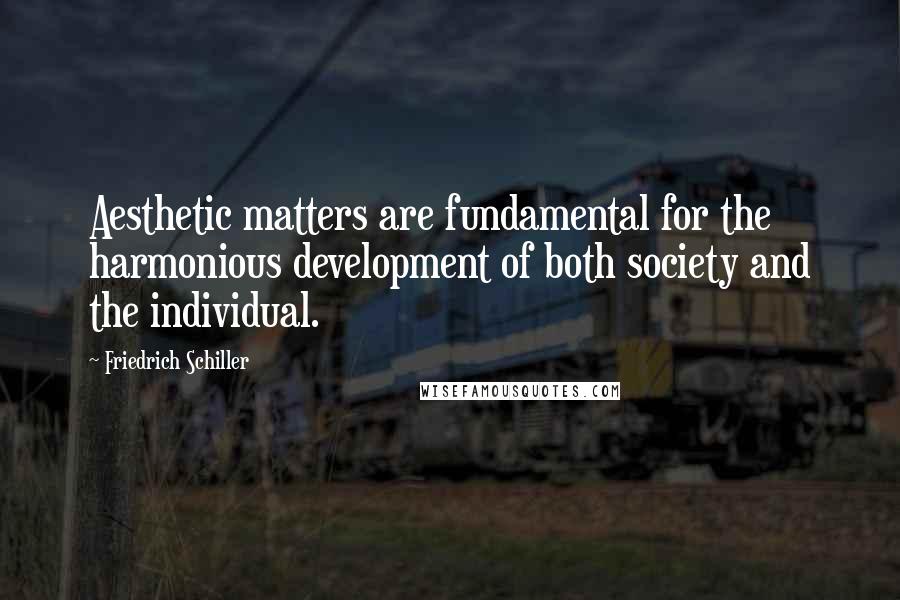 Friedrich Schiller Quotes: Aesthetic matters are fundamental for the harmonious development of both society and the individual.