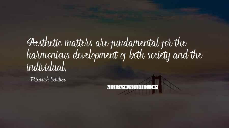 Friedrich Schiller Quotes: Aesthetic matters are fundamental for the harmonious development of both society and the individual.