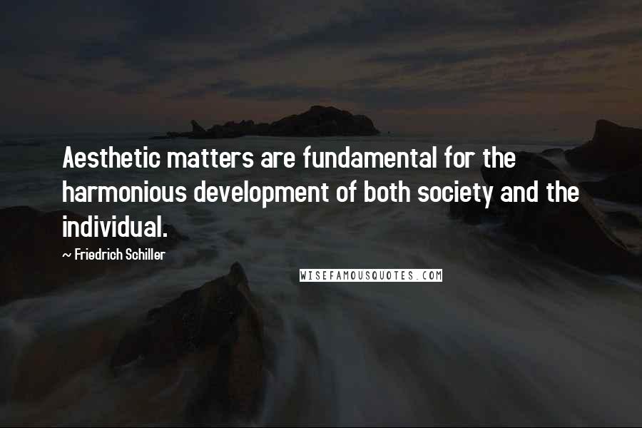 Friedrich Schiller Quotes: Aesthetic matters are fundamental for the harmonious development of both society and the individual.