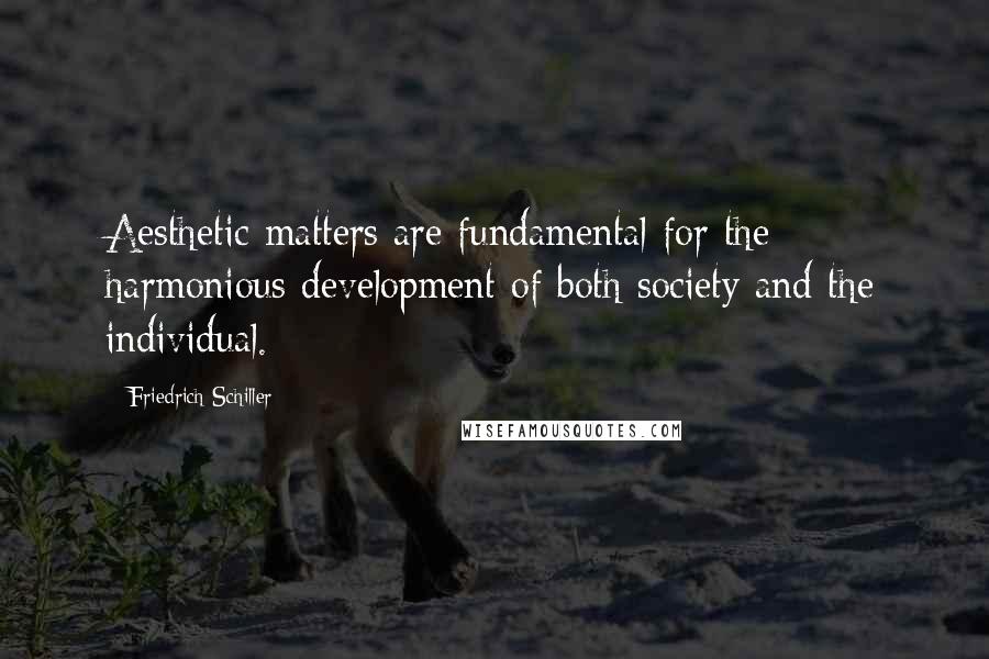 Friedrich Schiller Quotes: Aesthetic matters are fundamental for the harmonious development of both society and the individual.