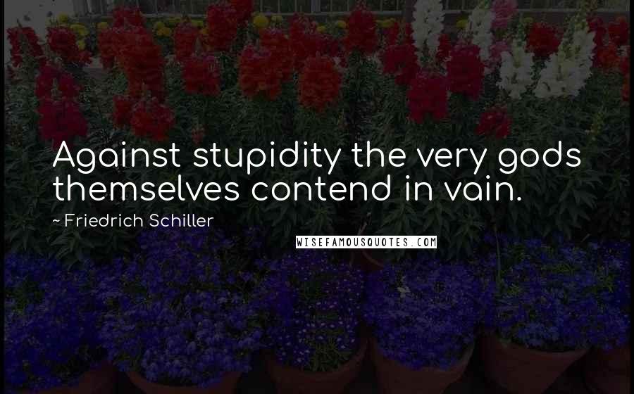 Friedrich Schiller Quotes: Against stupidity the very gods themselves contend in vain.
