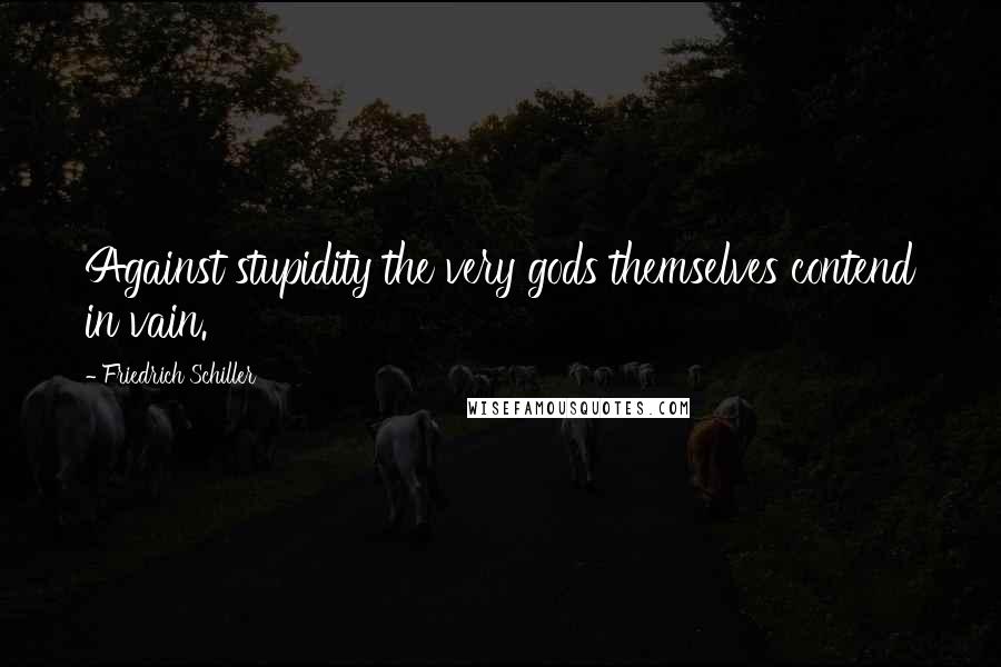 Friedrich Schiller Quotes: Against stupidity the very gods themselves contend in vain.