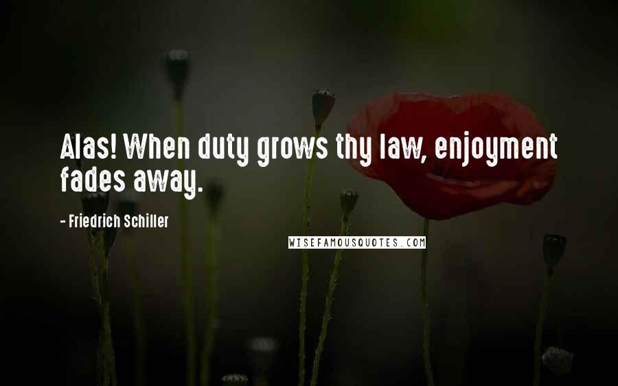 Friedrich Schiller Quotes: Alas! When duty grows thy law, enjoyment fades away.