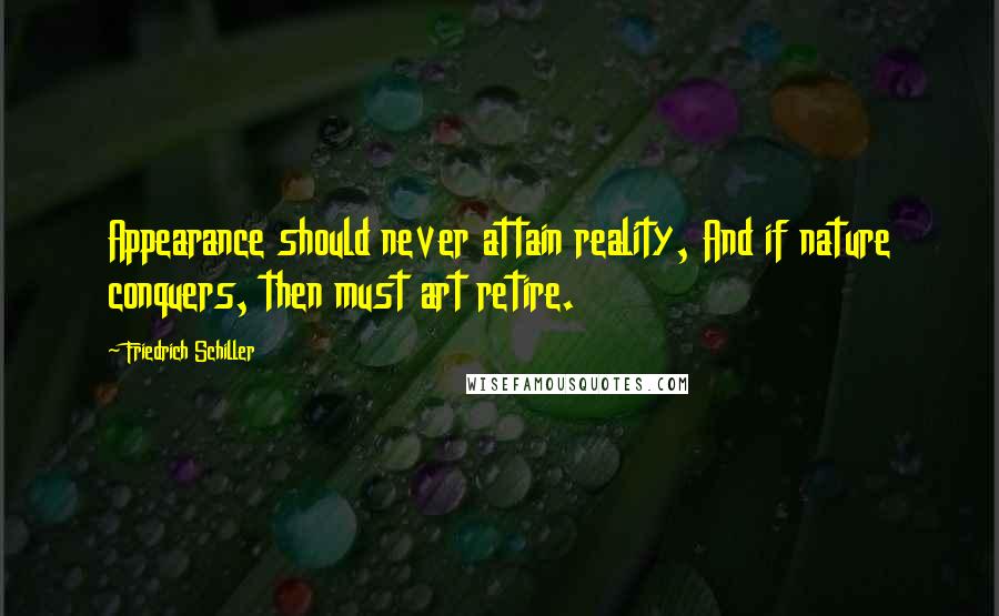 Friedrich Schiller Quotes: Appearance should never attain reality, And if nature conquers, then must art retire.