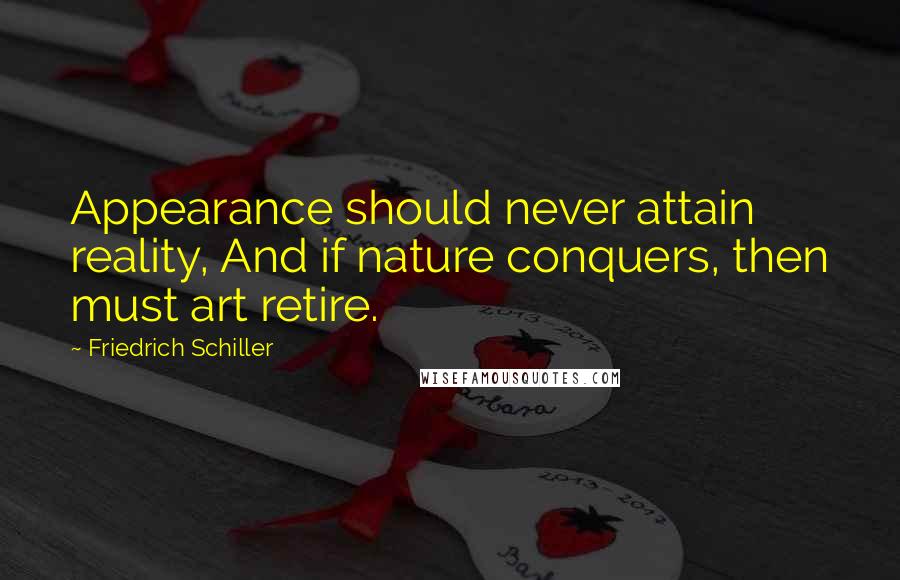 Friedrich Schiller Quotes: Appearance should never attain reality, And if nature conquers, then must art retire.