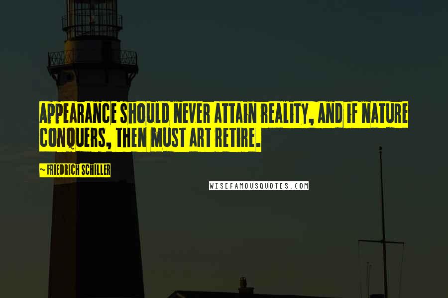Friedrich Schiller Quotes: Appearance should never attain reality, And if nature conquers, then must art retire.
