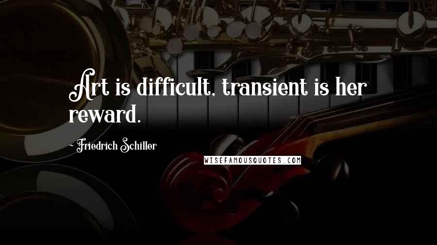 Friedrich Schiller Quotes: Art is difficult, transient is her reward.