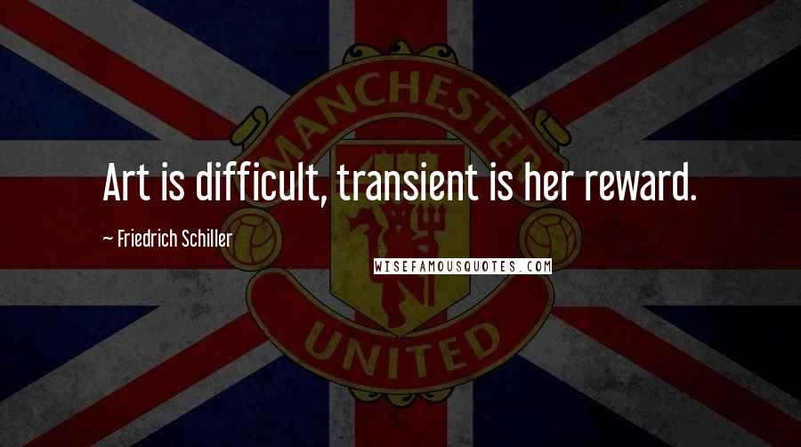 Friedrich Schiller Quotes: Art is difficult, transient is her reward.