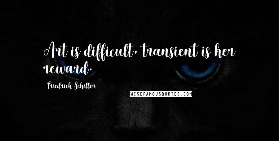 Friedrich Schiller Quotes: Art is difficult, transient is her reward.