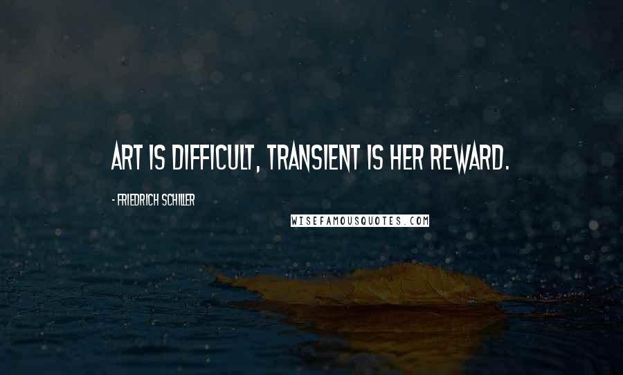 Friedrich Schiller Quotes: Art is difficult, transient is her reward.