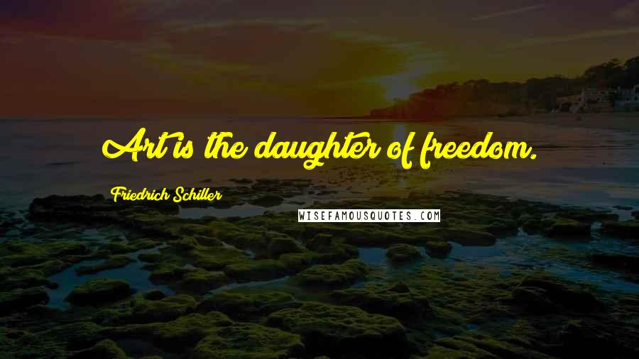 Friedrich Schiller Quotes: Art is the daughter of freedom.