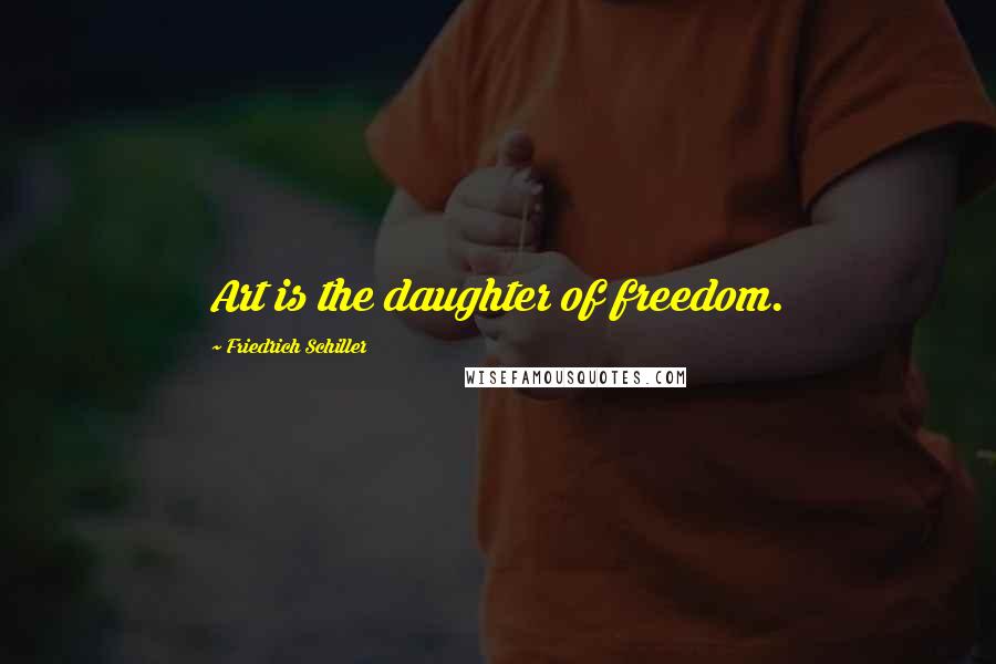 Friedrich Schiller Quotes: Art is the daughter of freedom.