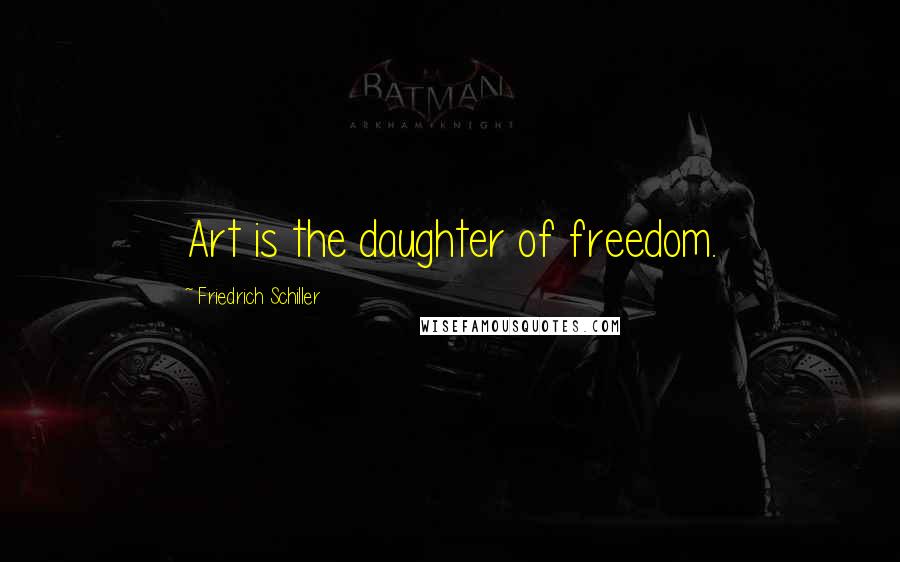 Friedrich Schiller Quotes: Art is the daughter of freedom.