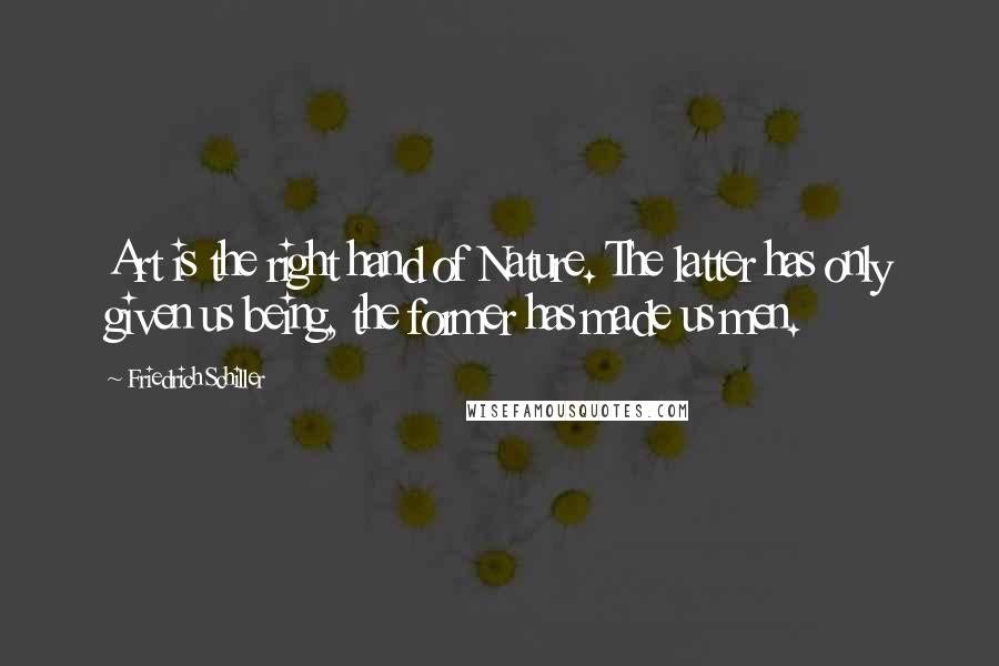 Friedrich Schiller Quotes: Art is the right hand of Nature. The latter has only given us being, the former has made us men.