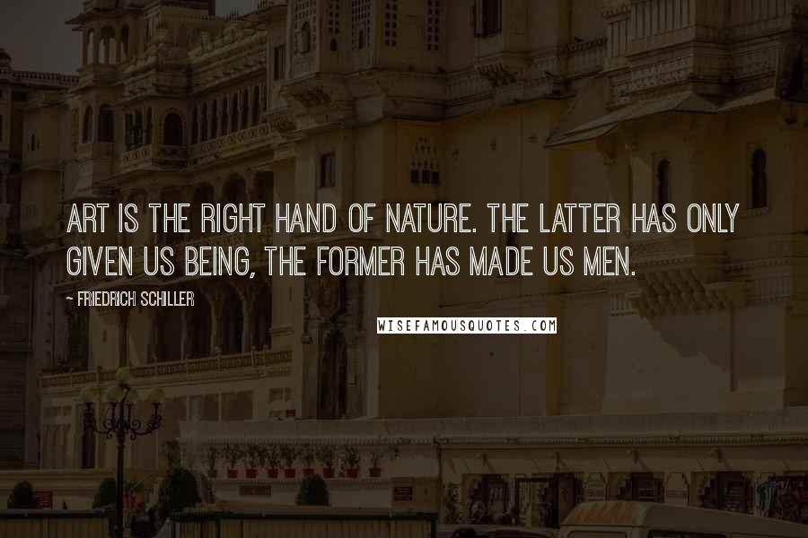 Friedrich Schiller Quotes: Art is the right hand of Nature. The latter has only given us being, the former has made us men.