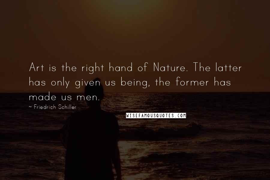 Friedrich Schiller Quotes: Art is the right hand of Nature. The latter has only given us being, the former has made us men.