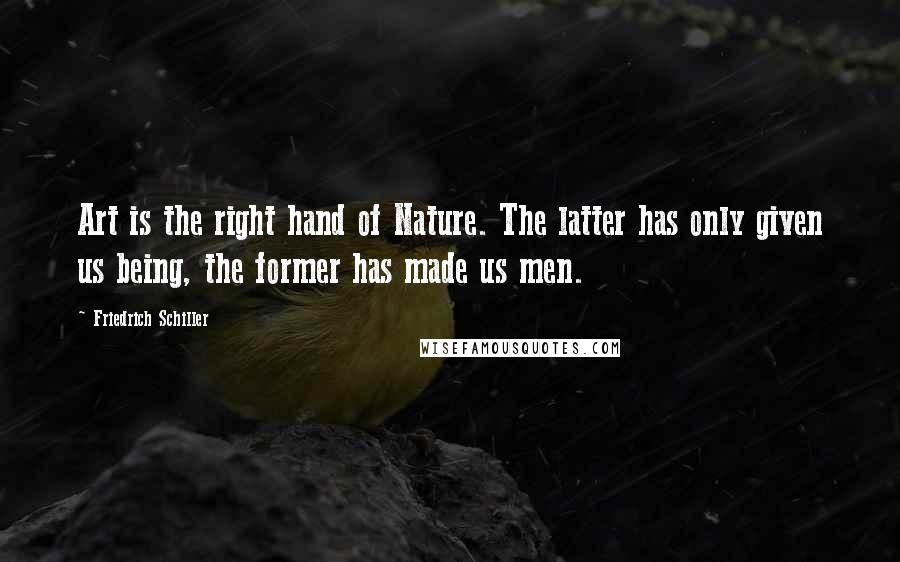 Friedrich Schiller Quotes: Art is the right hand of Nature. The latter has only given us being, the former has made us men.