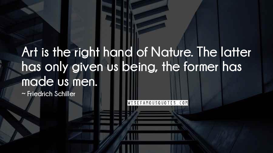 Friedrich Schiller Quotes: Art is the right hand of Nature. The latter has only given us being, the former has made us men.