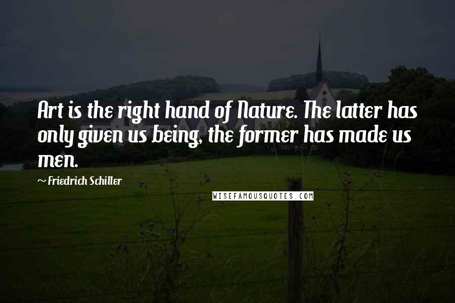 Friedrich Schiller Quotes: Art is the right hand of Nature. The latter has only given us being, the former has made us men.