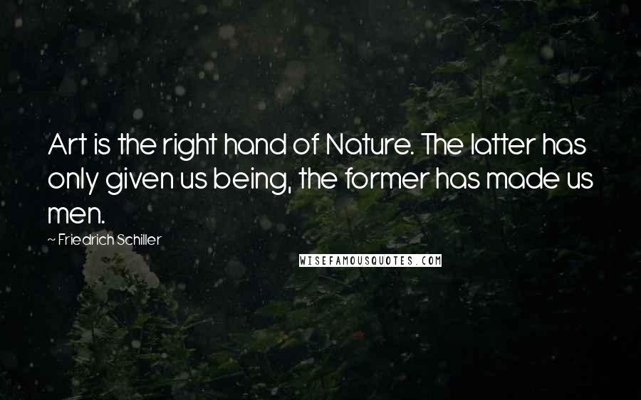 Friedrich Schiller Quotes: Art is the right hand of Nature. The latter has only given us being, the former has made us men.