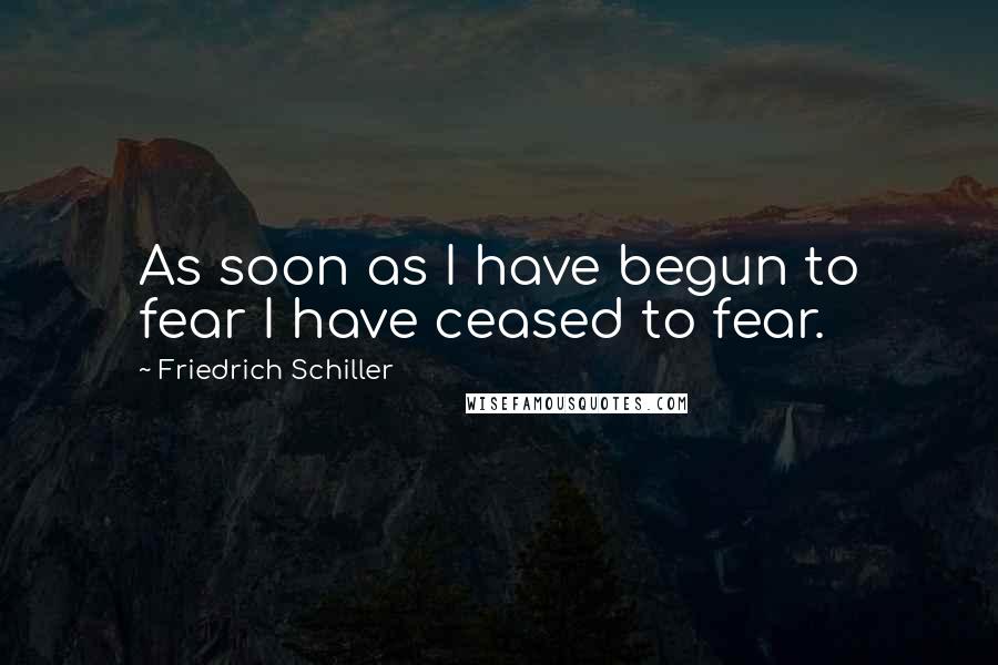 Friedrich Schiller Quotes: As soon as I have begun to fear I have ceased to fear.