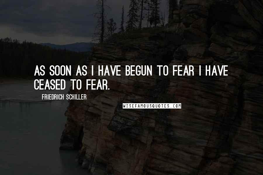 Friedrich Schiller Quotes: As soon as I have begun to fear I have ceased to fear.