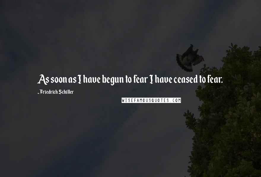 Friedrich Schiller Quotes: As soon as I have begun to fear I have ceased to fear.