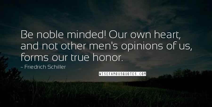 Friedrich Schiller Quotes: Be noble minded! Our own heart, and not other men's opinions of us, forms our true honor.