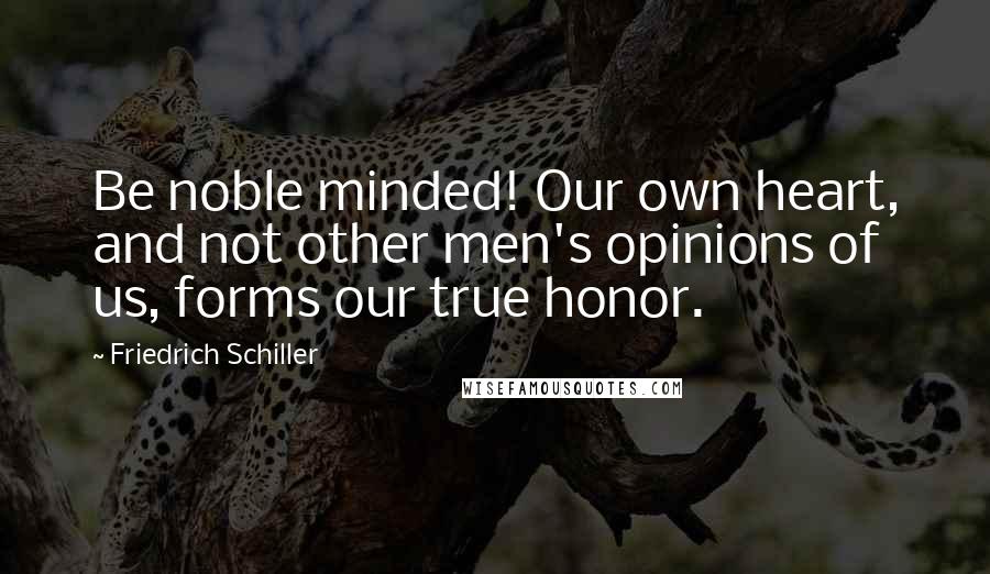 Friedrich Schiller Quotes: Be noble minded! Our own heart, and not other men's opinions of us, forms our true honor.