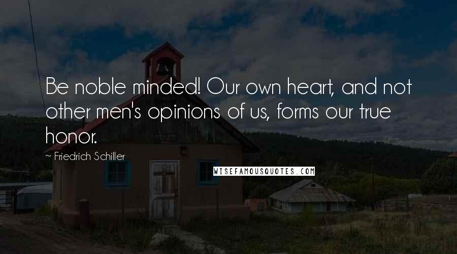 Friedrich Schiller Quotes: Be noble minded! Our own heart, and not other men's opinions of us, forms our true honor.