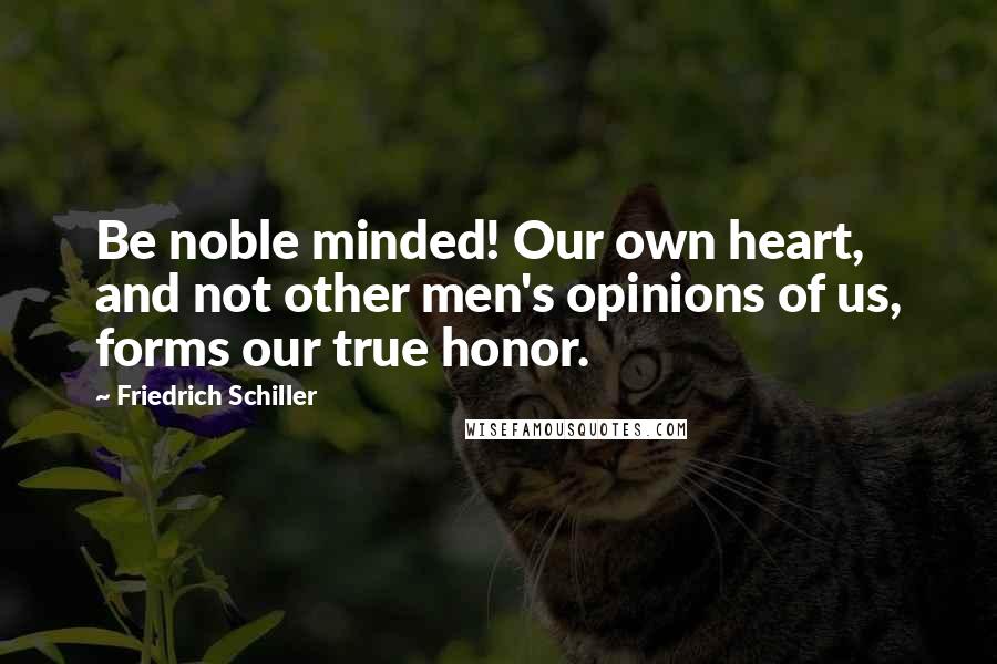 Friedrich Schiller Quotes: Be noble minded! Our own heart, and not other men's opinions of us, forms our true honor.