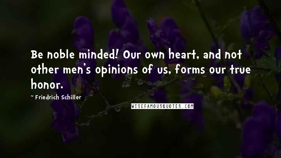 Friedrich Schiller Quotes: Be noble minded! Our own heart, and not other men's opinions of us, forms our true honor.