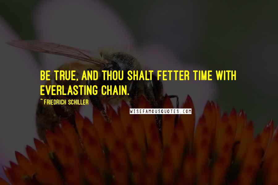 Friedrich Schiller Quotes: Be true, and thou shalt fetter time with everlasting chain.