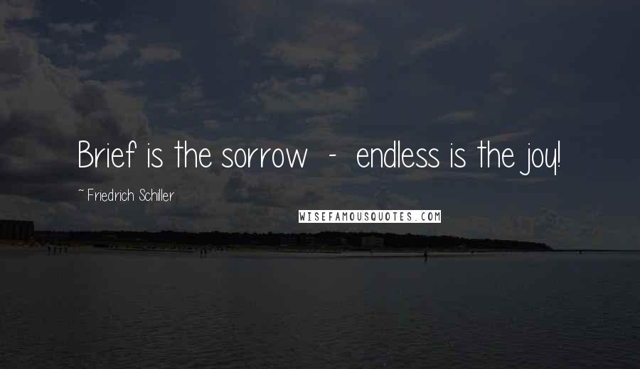 Friedrich Schiller Quotes: Brief is the sorrow - endless is the joy!