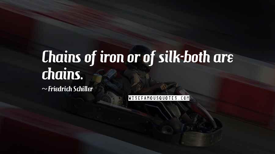 Friedrich Schiller Quotes: Chains of iron or of silk-both are chains.