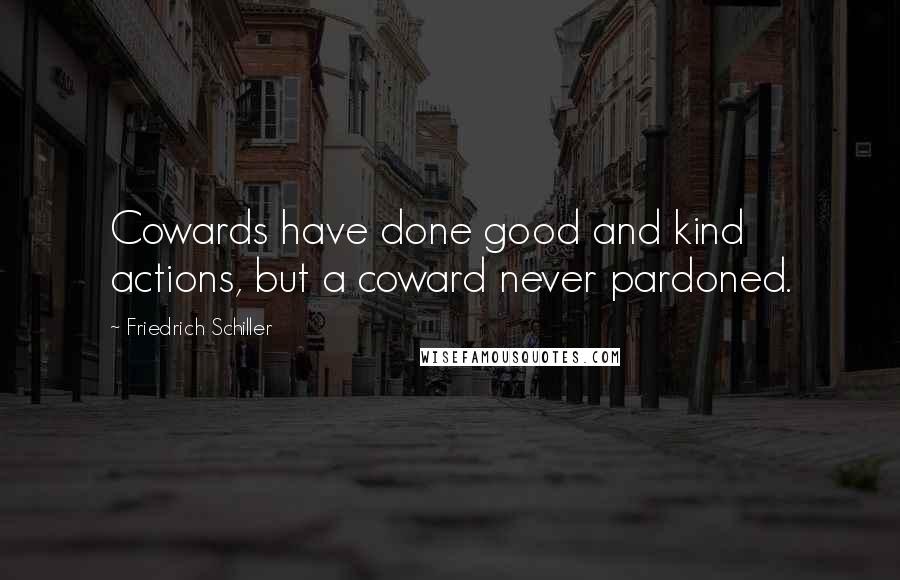 Friedrich Schiller Quotes: Cowards have done good and kind actions, but a coward never pardoned.