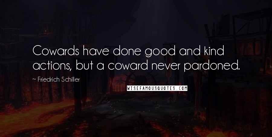 Friedrich Schiller Quotes: Cowards have done good and kind actions, but a coward never pardoned.