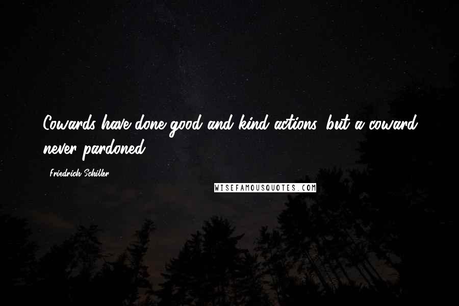 Friedrich Schiller Quotes: Cowards have done good and kind actions, but a coward never pardoned.