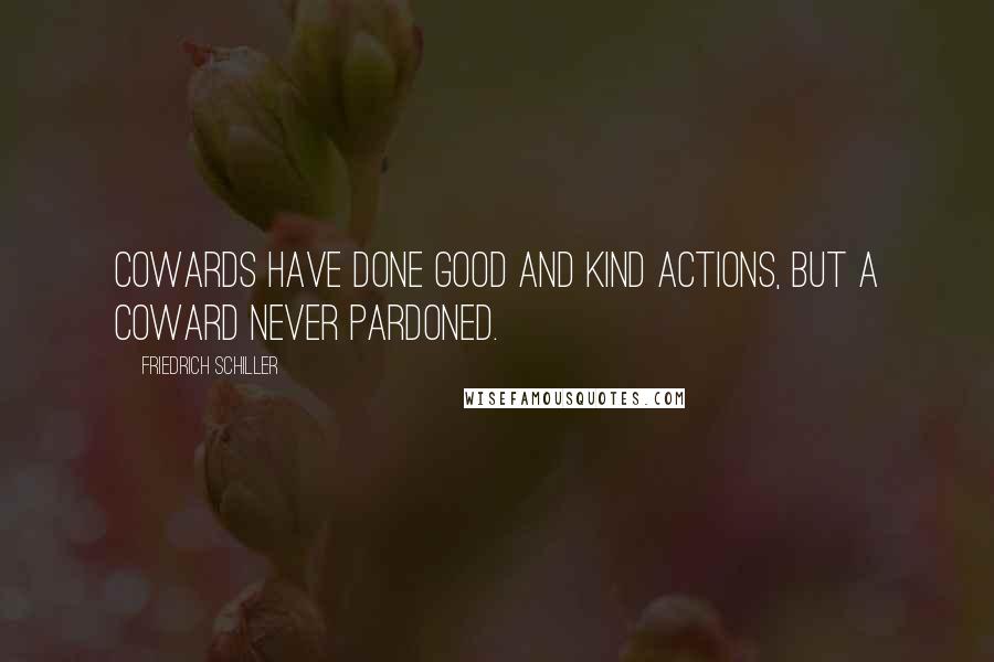 Friedrich Schiller Quotes: Cowards have done good and kind actions, but a coward never pardoned.