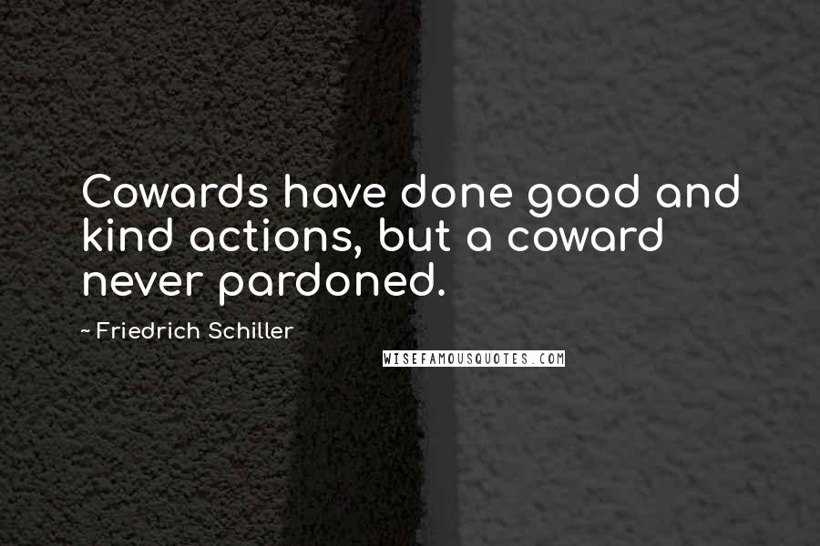 Friedrich Schiller Quotes: Cowards have done good and kind actions, but a coward never pardoned.