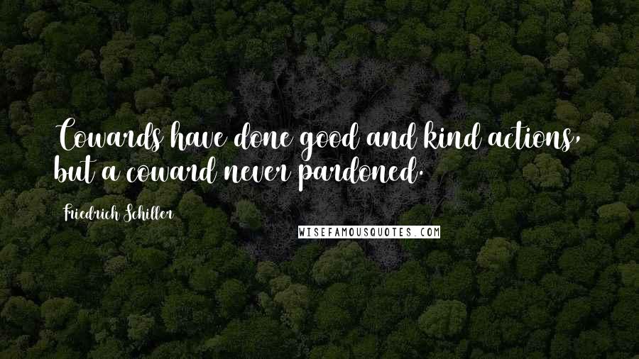 Friedrich Schiller Quotes: Cowards have done good and kind actions, but a coward never pardoned.