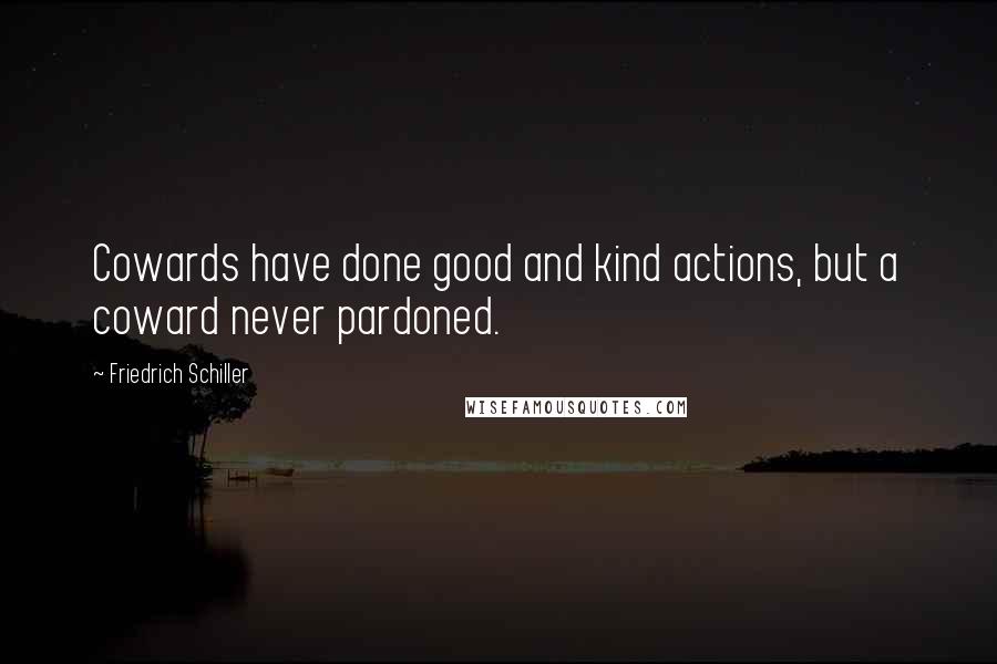 Friedrich Schiller Quotes: Cowards have done good and kind actions, but a coward never pardoned.