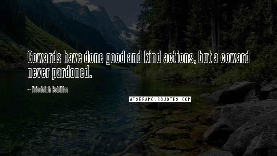 Friedrich Schiller Quotes: Cowards have done good and kind actions, but a coward never pardoned.