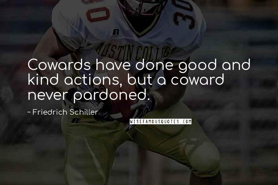 Friedrich Schiller Quotes: Cowards have done good and kind actions, but a coward never pardoned.