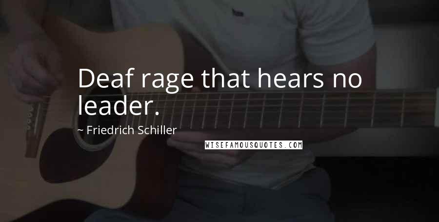 Friedrich Schiller Quotes: Deaf rage that hears no leader.