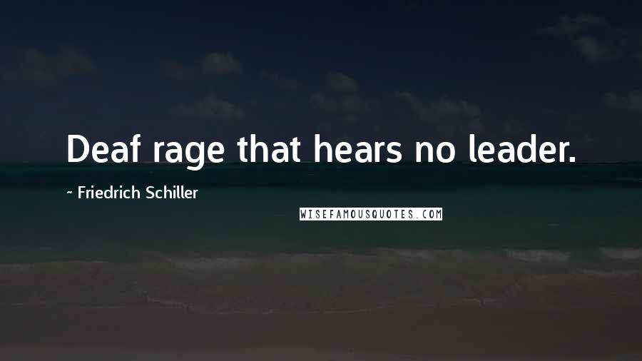 Friedrich Schiller Quotes: Deaf rage that hears no leader.